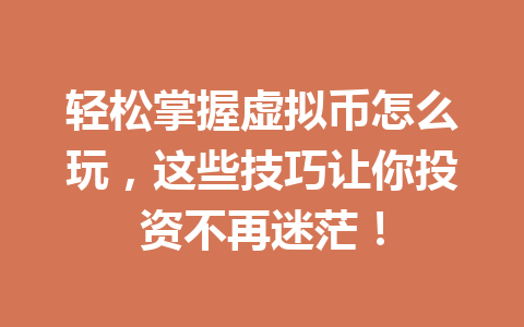 轻松掌握虚拟币怎么玩,这些技巧让你投资不再迷茫! 一