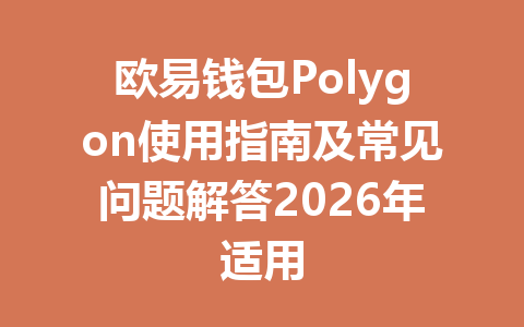 欧易钱包Polygon使用指南及常见问题解答2026年适用 一
