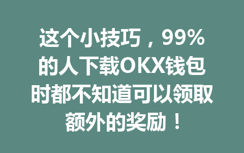 这个小技巧，99%的人下载OKX钱包时都不知道可以领取额外的奖励！ 一