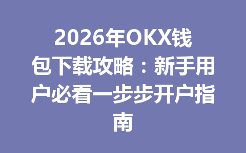 2026年OKX钱包下载攻略:新手用户必看一步步开户指南 一