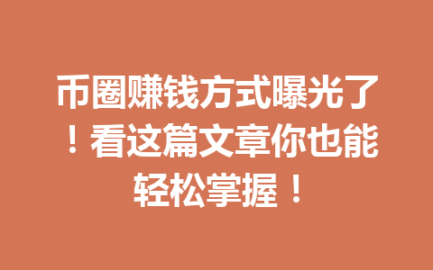 币圈赚钱方式曝光了！看这篇文章你也能轻松掌握！ 一