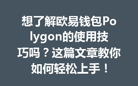 想了解欧易钱包Polygon的使用技巧吗？这篇文章教你如何轻松上手！ 一