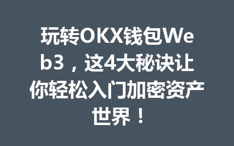 玩转OKX钱包Web3,这4大秘诀让你轻松入门加密资产世界! 一