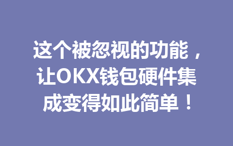 这个被忽视的功能,让OKX钱包硬件集成变得如此简单! 一