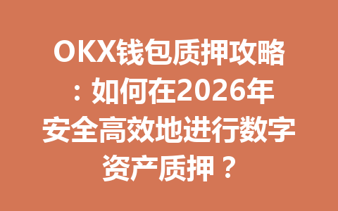 OKX钱包质押攻略：如何在2026年安全高效地进行数字资产质押？ 一