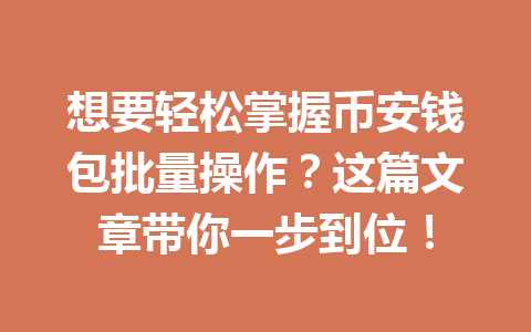 想要轻松掌握币安钱包批量操作?这篇文章带你一步到位! 一