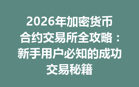2026年加密货币合约交易所全攻略:新手用户必知的成功交易秘籍 一