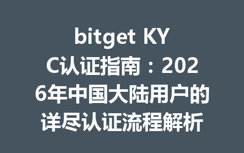 bitget KYC认证指南：2026年中国大陆用户的详尽认证流程解析 一