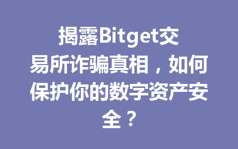 揭露Bitget交易所诈骗真相,如何保护你的数字资产安全? 一