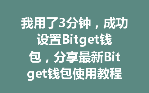 我用了3分钟,成功设置Bitget钱包,分享最新Bitget钱包使用教程 一