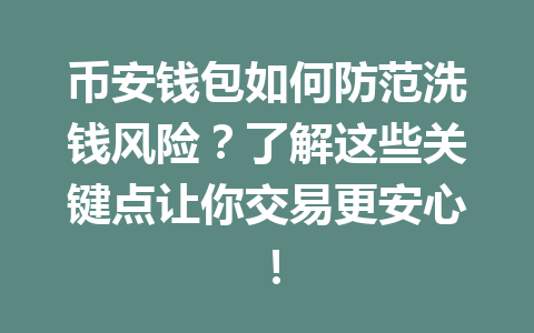 币安钱包如何防范洗钱风险?了解这些关键点让你交易更安心! 一