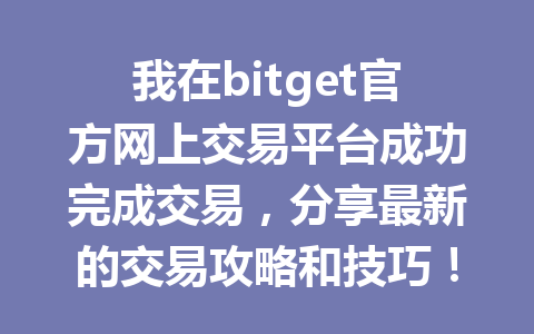 我在bitget官方网上交易平台成功完成交易,分享最新的交易攻略和技巧! 一