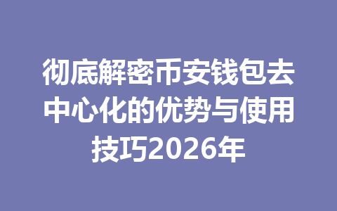 彻底解密币安钱包去中心化的优势与使用技巧2026年 一