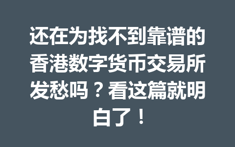 还在为找不到靠谱的香港数字货币交易所发愁吗?看这篇就明白了! 一