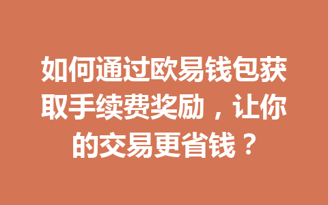 如何通过欧易钱包获取手续费奖励，让你的交易更省钱？ 一