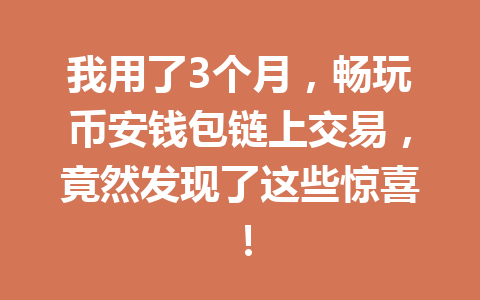 我用了3个月，畅玩币安钱包链上交易，竟然发现了这些惊喜！ 一