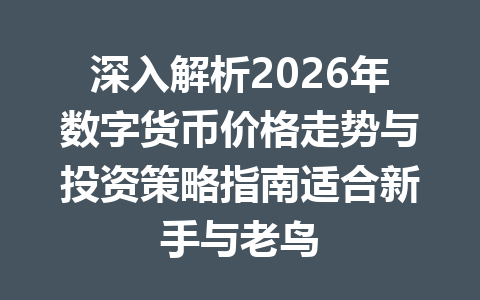 深入解析2026年数字货币价格走势与投资策略指南适合新手与老鸟 一