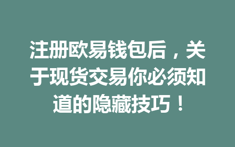 注册欧易钱包后,关于现货交易你必须知道的隐藏技巧! 一