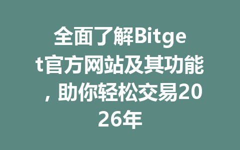 全面了解Bitget官方网站及其功能，助你轻松交易2026年 一