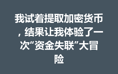 我试着提取加密货币，结果让我体验了一次“资金失联”大冒险 一