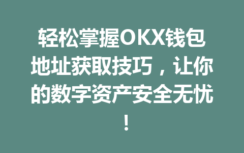 轻松掌握OKX钱包地址获取技巧，让你的数字资产安全无忧！ 一