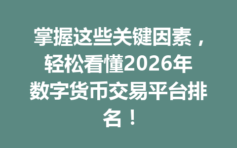 掌握这些关键因素,轻松看懂2026年数字货币交易平台排名! 一
