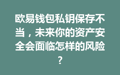 欧易钱包私钥保存不当,未来你的资产安全会面临怎样的风险? 一