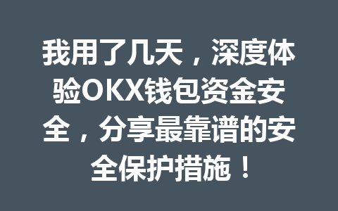 我用了几天,深度体验OKX钱包资金安全,分享最靠谱的安全保护措施! 一