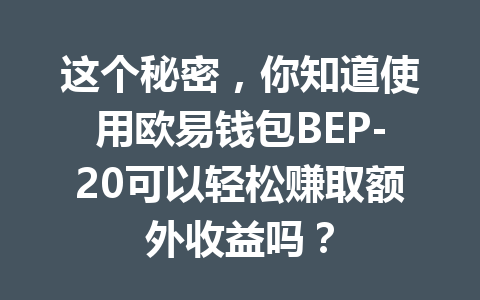 这个秘密，你知道使用欧易钱包BEP-20可以轻松赚取额外收益吗？ 一