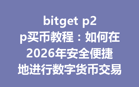bitget p2p买币教程：如何在2026年安全便捷地进行数字货币交易 一