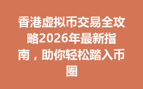香港虚拟币交易全攻略2026年最新指南，助你轻松踏入币圈 一