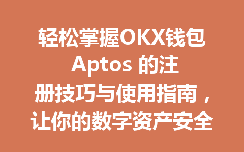 轻松掌握OKX钱包 Aptos 的注册技巧与使用指南,让你的数字资产安全无忧! 一