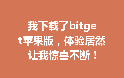 我下载了bitget苹果版,体验居然让我惊喜不断! 一