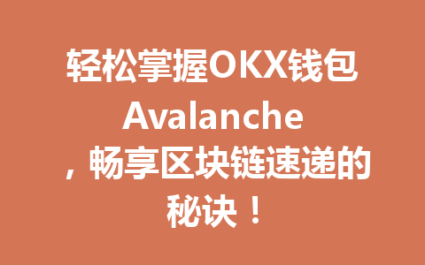 轻松掌握OKX钱包Avalanche，畅享区块链速递的秘诀！ 一