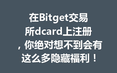 在Bitget交易所dcard上注册,你绝对想不到会有这么多隐藏福利! 一
