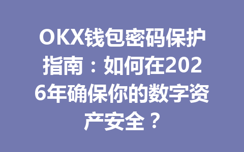 OKX钱包密码保护指南：如何在2026年确保你的数字资产安全？ 一