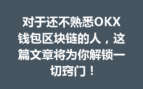 对于还不熟悉OKX钱包区块链的人，这篇文章将为你解锁一切窍门！ 一