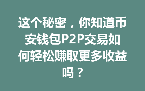这个秘密,你知道币安钱包P2P交易如何轻松赚取更多收益吗? 一