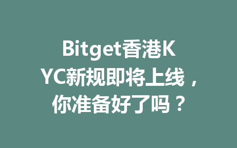 Bitget香港KYC新规即将上线，你准备好了吗？ 一