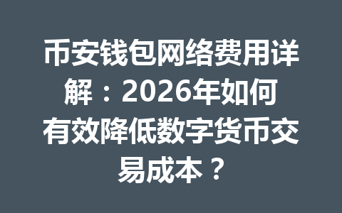 币安钱包网络费用详解:2026年如何有效降低数字货币交易成本? 一