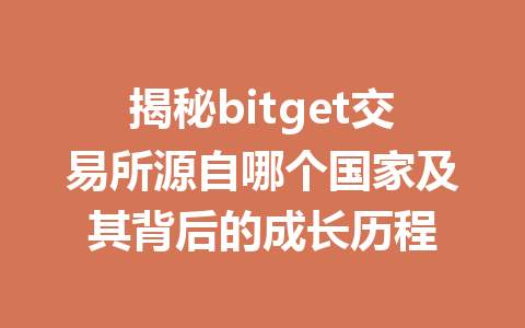 揭秘bitget交易所源自哪个国家及其背后的成长历程 一