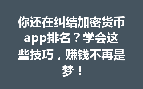 你还在纠结加密货币app排名?学会这些技巧,赚钱不再是梦! 一