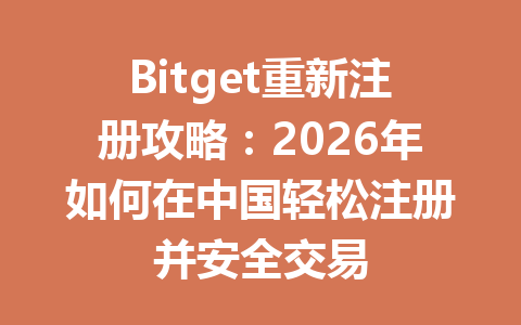 Bitget重新注册攻略：2026年如何在中国轻松注册并安全交易 一