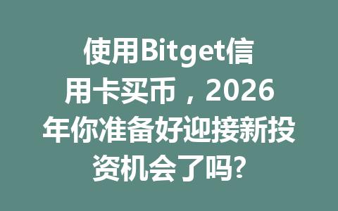 使用Bitget信用卡买币，2026年你准备好迎接新投资机会了吗? 一