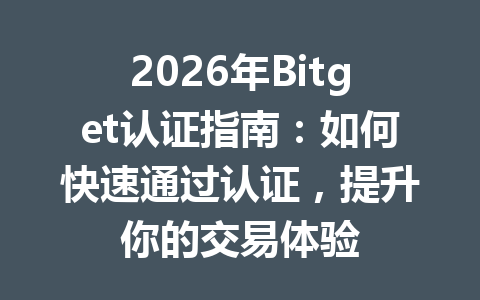 2026年Bitget认证指南：如何快速通过认证，提升你的交易体验 一