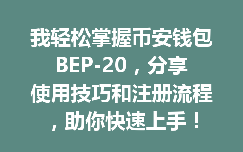 我轻松掌握币安钱包BEP-20，分享使用技巧和注册流程，助你快速上手！ 一