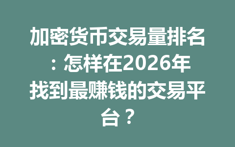 加密货币交易量排名：怎样在2026年找到最赚钱的交易平台？ 一
