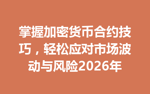 掌握加密货币合约技巧,轻松应对市场波动与风险2026年 一