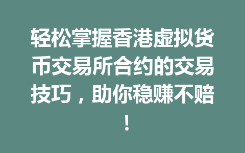 轻松掌握香港虚拟货币交易所合约的交易技巧,助你稳赚不赔! 一