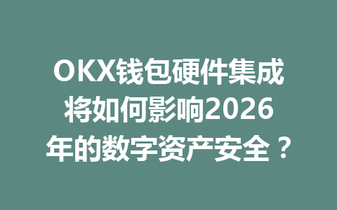 OKX钱包硬件集成将如何影响2026年的数字资产安全? 一